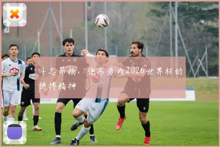 斗志昂扬，德布劳内2026世界杯的拼搏精神