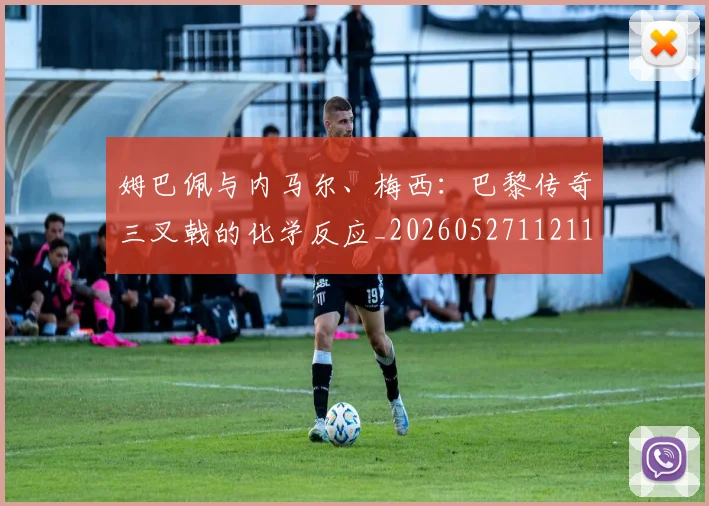 姆巴佩与内马尔、梅西：巴黎传奇三叉戟的化学反应_20260527112119