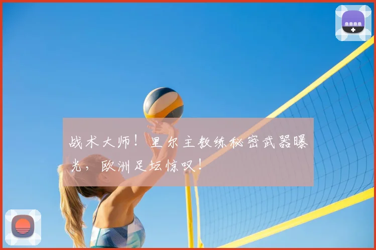 战术大师！里尔主教练秘密武器曝光，欧洲足坛惊叹！