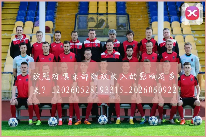 欧冠对俱乐部财政收入的影响有多大？_20260528193315_20260609224906