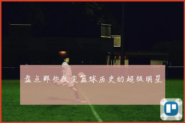 盘点那些改变篮球历史的超级明星