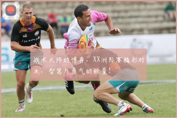 战术大师的博弈,XX洲际赛精彩对决,智慧与勇气的较量!