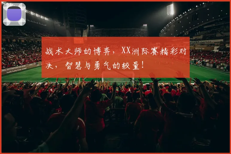 战术大师的博弈，XX洲际赛精彩对决，智慧与勇气的较量！